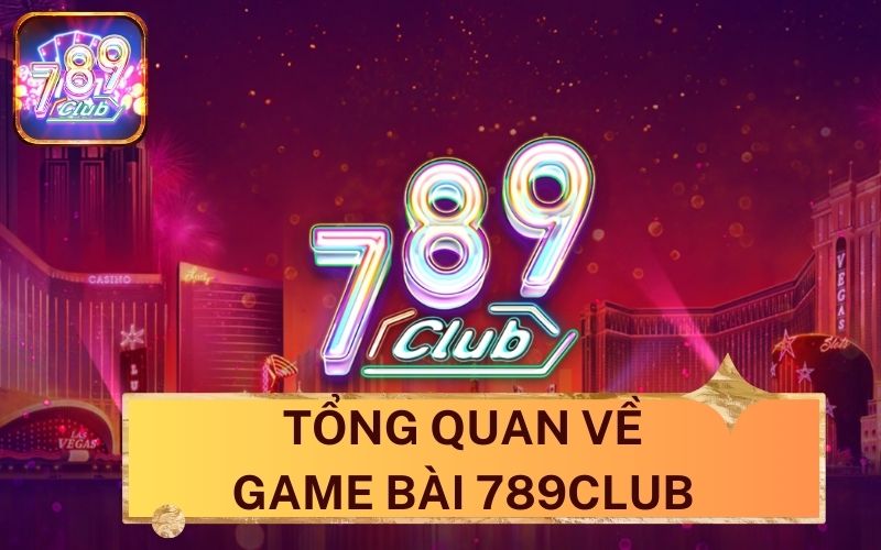 Tổng quan về game bài 789Club